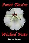 Sweet Desire, Wicked Fate by Wray Ardan