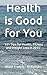Health is Good For You: '101 Tips for Health, Fitness and Weight Loss in 2015'