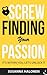 Screw Finding Your Passion: It's Within You, Let's Unlock It