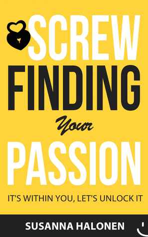 Screw Finding Your Passion: It's Within You, Let's Unlock It (Kindle Edition)