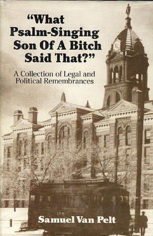 What Psalm-Singing Son Of A Bitch Said That?: A Collection of Legal and Political Remembrances