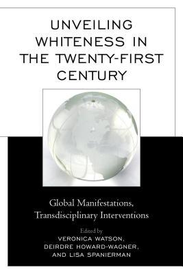 Unveiling Whiteness in the Twenty-First Century: Global Manifestations, Transdisciplinary Interventions (Hardcover)