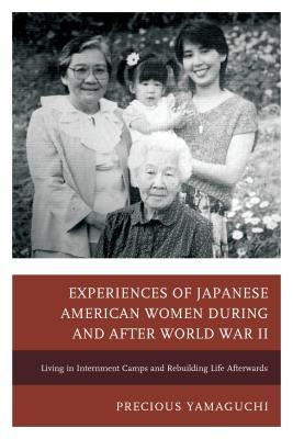 Experiences of Japanese American Women during and after World War II: Living in Internment Camps and Rebuilding Life Afterwards (Hardcover)