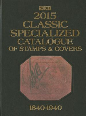 Scott Classic Specialized Catalogue 2015: Stamps and Covers of the World Including U.s. 1840-1940 British Commonwealth to 1952