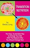 Transition Nutrition: The Easy, Sustainable Way to Change Your Diet AND the Reasons Why You Should Change Now (Volume 1)