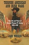 Through American And Irish Wars: The Life And Times Of Thomas W. Sweeny 1820-1892 Through American And Irish Wars: The Life And Times Of Thomas W. Sweeny 1820-1892