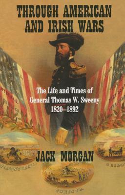 Through American And Irish Wars: The Life And Times Of Thomas W. Sweeny 1820-1892