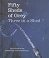 Fifty Sheds of Grey: Three in a Shed