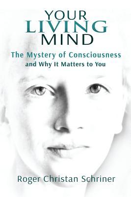 Your Living Mind: The Mystery of Consciousness and Why It Matters to You