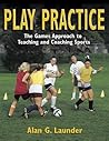 Play Practice: the Games Approach to Teaching and Coaching Sports Play Practice: the Games Approach to Teaching and Coaching Sports