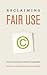 Reclaiming Fair Use: How to Put Balance Back in Copyright
