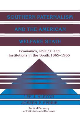 Southern Paternalism and the American Welfare State: Economics, Politics, and Institutions in the South, 1865–1965 (Political Economy of Institutions and Decisions)
