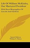 Life Of William McKinley, Our Martyred President: With Short Biographies Of Lincoln And Garfield Life Of William McKinley, Our Martyred President: With Short Biographies Of Lincoln And Garfield
