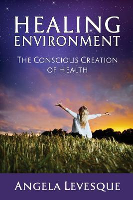 Healing Environment: The Conscious Creation of Health