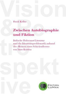 Zwischen Autobiographie und Fiktion: Jüdische Holocaust-Literatur und die Identitätsproblematik anhand des "Roman eines Schicksallosen" von Imre Kertész (German Edition)