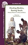 Healing Bodies, Saving Souls: Medical Missions in Asia and Africa (Clio Medica, 80)