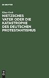 Nietzsches Vater oder die Katastrophe des deutschen Protestantismus: Eine Biographie (German Edition) Nietzsches Vater oder die Katastrophe des deutschen Protestantismus: Eine Biographie (German Edition)