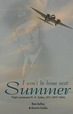 I Won't Be Home Next Summer: Flight Lieutenant R.N. Selley DFC (1917–1941)