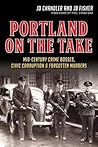 Portland on the Take: Mid-Century Crime Bosses, Civic Corruption & Forgotten Murders