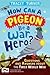 How Can a Pigeon Be a War Hero? Questions and Answers about the First World War: Published in Association with Imperial War Museums