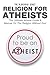 Religion For Atheists: The Ultimate Atheist Guide &Manual on the Religion without God