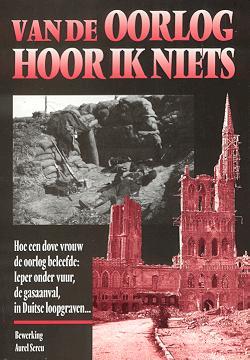 Van de oorlog hoor ik niets. Hoe een dove vrouw de oorlog beleefde: Ieper onder vuur, de gasaanval, in Duitse loopgraven...