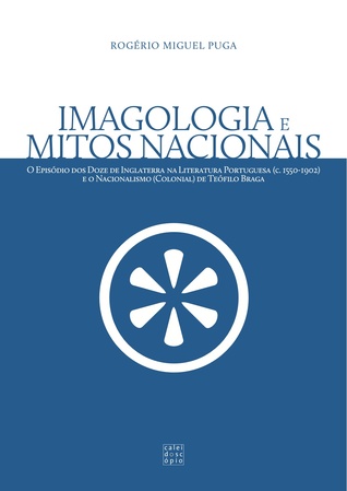 Imagologia e Mitos Nacionais. O Episódio dos Doze de Inglaterra na Literatura Portuguesa (c.1550-1902) e o Nacionalismo (Colonial) de Teófilo Braga