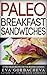 Paleo Breakfast Sandwiches: 10 Easy Paleo Recipes For The Modern Caveman!