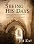 Seeing His Days: A Treatise on the Seven One-Thousand Year Days of Redemption Based Upon the Complete Chronology of the Old Testament