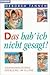 Das hab' ich nicht gesagt: Kommunikationsprobleme im Alltag.
