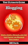 The Ultimate Guide to Blogging - How to Create, Curate, Circulate, and Cast your Content for Maximum Effectiveness