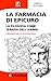 La farmacia di Epicuro. La filosofia come terapia dell'anima