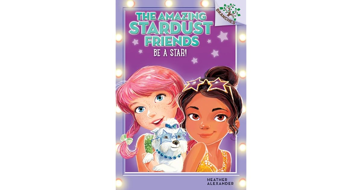 Be A Star! (The Amazing Stardust Friends 2) by Heather Alexander