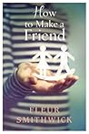 How To Make A Friend by Fleur Smithwick