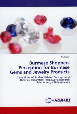 Burmese Shoppers Perception for Burmese Gems and Jewelry Products - Generalities of Studies, Related Concepts and Theories, Theorethical Framework, Research Methodology, Data Analysis
