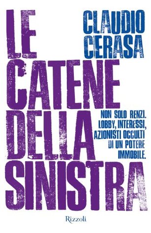Le catene della sinistra: Non solo Renzi. Lobby, interessi, azioni occulti di un potere immobile (Paperback)