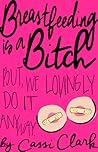 Breastfeeding Is a Bitch by Cassi Clark