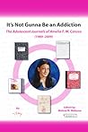 It's Not Gunna Be an Addiction: The Adolescent Journals of Amelia F. W. Caruso (1989 - 2009) It's Not Gunna Be an Addiction: The Adolescent Journals of Amelia F. W. Caruso (1989 - 2009)