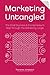 Marketing Untangled: The Small Business & Entrepreneur's Map Through The Marketing Jungle (Marketing Untangled Series Book 1)