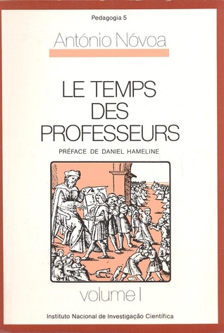 Le Temps des Professeurs: analyse socio-historique de la profession enseignante au Portugal (XVIIIe - XXe siécle) - volume I