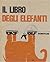 Il libro degli elefanti. Un libro sugli elefanti...le loro speranze, i loro timori, i loro problemi psicologici