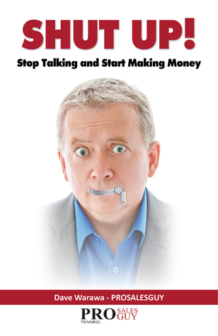 Shut Up! Stop Talking and Start Making Money: A Sales Book - 100% Practical Sales Techniques - Increase Your Sales by Listening, Not Talking!