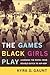 The Games Black Girls Play:...