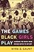 The Games Black Girls Play by Kyra D. Gaunt The Games Black Girls Play by Kyra D. Gaunt