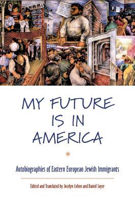 My Future Is in America: Autobiographies of Eastern European Jewish Immigrants (Paperback)