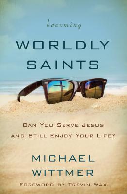 Becoming Worldly Saints: Can You Serve Jesus and Still Enjoy Your Life? (Paperback)