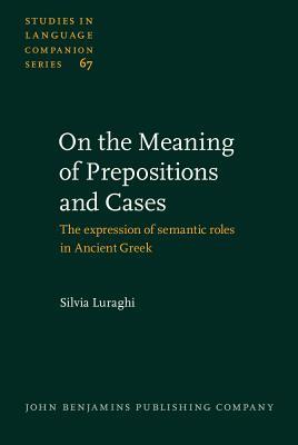 On the Meaning of Prepositions and Cases: The expression of semantic roles in Ancient Greek (Studies in Language Companion Series)
