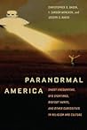 Paranormal America: Ghost Encounters, UFO Sightings, Bigfoot Hunts, and Other Curiosities in Religion and Culture