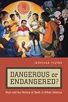 Dangerous or Endangered?: Race and the Politics of Youth in Urban America Dangerous or Endangered?: Race and the Politics of Youth in Urban America