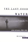 The Last Good Water: Prose and Poetry, 1988-2003 (Great Lakes Books)